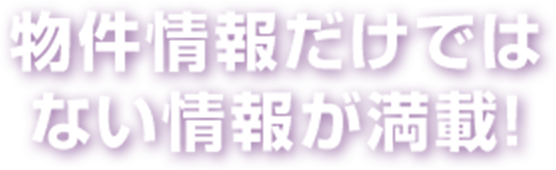 物件情報だけではない情報が満載!